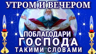 УТРОМ И ВЕЧЕРОМ произноси БЛАГОДАРСТВЕННУЮ молитву ГОСПОДУ ИИСУСУ ХРИСТУ