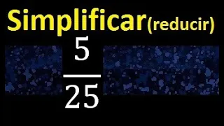 simplificar 5/25 simplificado , reducir la fraccion