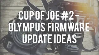 Olympus Firmware Update Ideas? - Cup of Joe #2