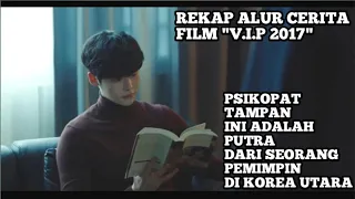 PSIKOPAT TAMPAN PUTRA DARI SEORANG PEMIMPIN DI KOREA UTARA || ALUR CERITA FILM V.I.P 2017 ||