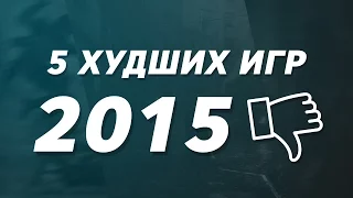 5 ХУДШИХ ИГР 2015 ГОДА ! ДНИЩЕ ГОДА