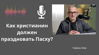 Как христианин должен праздновать Пасху? | Проповедь | Герман Бем