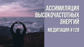 [Медитация #128] Ассимиляция высокочастотных энергий