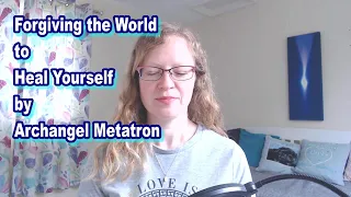 Forgiving the World to Heal Yourself by Archangel Metatron