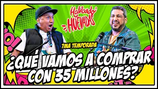 HABLANDO HUEVADAS - Séptima Temporada [¿QUÉ VAMOS A COMPRAR CON 35 MILLONES?]