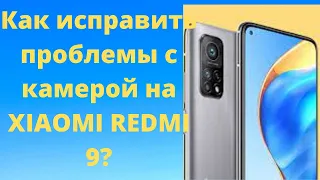 Как исправить проблемы с камерой на XIAOMI REDMI 9?