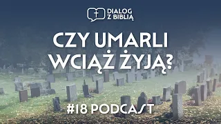 CZY UMARLI WCIĄŻ ŻYJĄ? // DIALOG Z BIBLIĄ #18