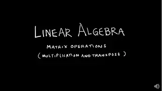 Linear Algebra 2.1.2 Matrix Operations - Multiplication and Transpose