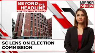 SC Lens On Election Commission | Is 'Yes Man' Appointed To Head EC? | Beyond The Headlines
