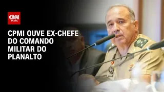 CPMI ouve ex-chefe do comando militar do Planalto | CNN PRIME TIME