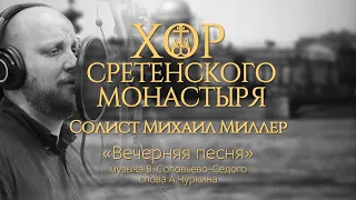 Хор Сретенского монастыря "Вечерняя песня" Солист Михаил Миллер