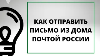 КАК ИЗ ДОМА ОТПРАВИТЬ ПИСЬМО ПОЧТОЙ РОССИИ