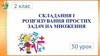 СКЛАДАННЯ І РОЗВ’ЯЗУВАННЯ ПРОСТИХ ЗАДАЧ НА МНОЖЕННЯ. Математика. 2 клас. Семикопенко Н.В.