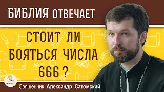 ЧИСЛО 666.  СТОИТ ЛИ ЕГО БОЯТЬСЯ ?  Священник Александр Сатомский