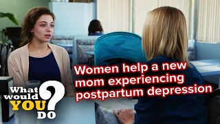 Women help a new mom experiencing postpartum depression | WWYD