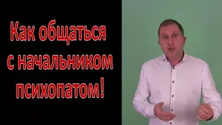 Как общаться с начальником психопатом.