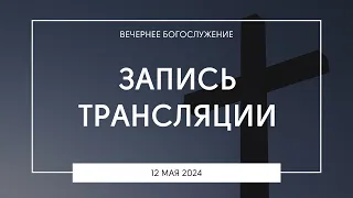 Вечернее богослужение | 12.05.2024