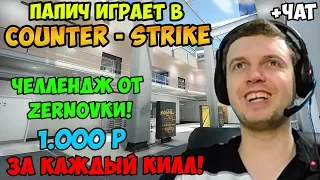 ПАПИЧ ИГРАЕТ В CS GO! ЧЕЛЛЕНДЖ ОТ ZERNOVKИ! 1000Р ЗА КАЖДЫЙ КИЛЛ! С ЧАТОМ