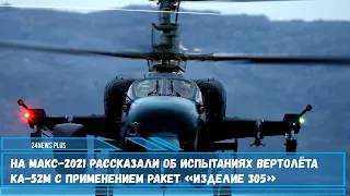 Новый «Аллигатор» на МАКС 2021 рассказали об испытаниях вертолёта Ка-52М с ракетами «изделие 305»