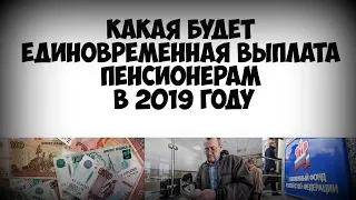 Какая будет единовременная выплата пенсионерам в 2019 году