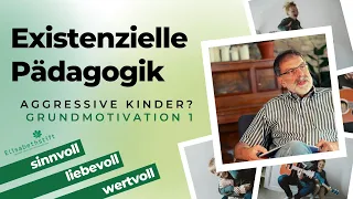 Aggressive Kinder erziehen? Umgang mit Aggression: Grundmotivation 1 – Existenzielle Pädagogik