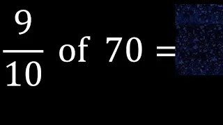 9/10 of 70 ,fraction of a number, part of a whole number