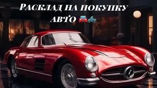 Расклад на покупку  автомобиля 🚘 🛻