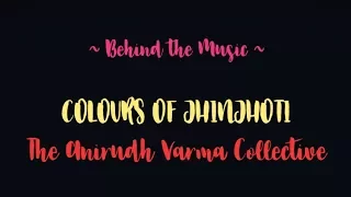 Behind The Music | Colours Of JhinJhoti | The Anirudh Varma Collective