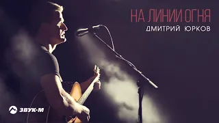 Дмитрий Юрков - На линии огня