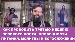 Как проводить ТРЕТЬЮ неделю Великого поста: питание, молитвы и богослужение. Свящ. Валерий Сосковец