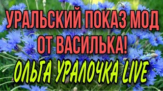 УРАЛЬСКИЙ ПОКАЗ МОД ОТ ВАСИЛЬКА. ОЛЬГА УРАЛОЧКА LIVE