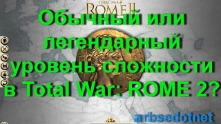 Обычный или легендарный уровень сложности в Total War: ROME 2?