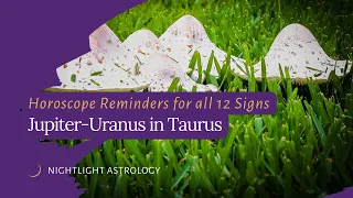 Jupiter-Uranus in Taurus: Horoscope Reminders for All 12 Signs