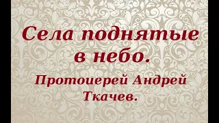 Села поднятые в небо. Протоиерей Андрей Ткачев.