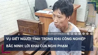 Vụ sát hại người tình trong khu công nghiệp ở Bắc Ninh: Hé lộ lời khai của nghi phạm | VTC Tin mới