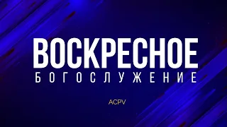 ВОСКРЕСНОЕ БОГОСЛУЖЕНИЕ | ACPV | 21/04/24