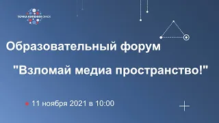 Образовательный форум "Взломай медиа пространство!" #1 11.12.2021