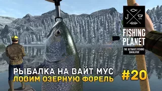 Fishing Planet #20 - Рыбалка на Вайт Мусе. Ловим Озерную Форель