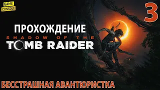 Бесстрашная Авантюристка - Прохождение Shadow of the Tomb Raider #3