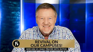Revival On Our Campuses! | Give Him 15: Daily Prayer with Dutch | May 9, 2024