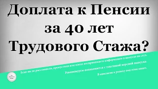 Доплата к Пенсии за 40 лет Трудового Стажа