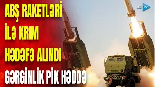 Ukrayna ABŞ-dən aldığı raketləri işə saldı: Krıma hücum başladıldı, gərgin anlar