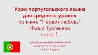 Урок португальского языка для среднего уровня по книге "Первая любовь" Ивана Тургенева. Часть 1