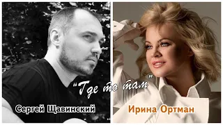 СЕРГЕЙ ЩАВИНСКИЙ & ИРИНА ОРТМАН   ГДЕ ТО ТАМ