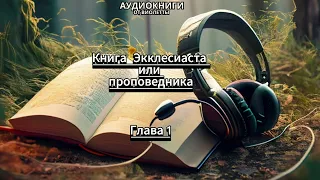 Книга Екклесиаста или Проповедника . Глава 1 .Библия . Книги Священного писания.