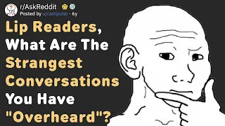 Lip Readers, What's The Strangest Conversation You've "Overheard"? (AskReddit)
