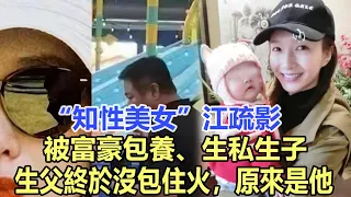 “知性美女”江疏影，被富豪包養、生私生子，生父終於沒包住火，原來是他！娛樂名星#江疏影