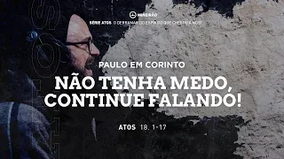 SÉRIE ATOS - ATOS 18:1-17 - Paulo em Corinto não tenha medo continue falando!