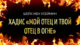 Шейх 'Усаймин: хадис «мой отец и твой отец в Огне»