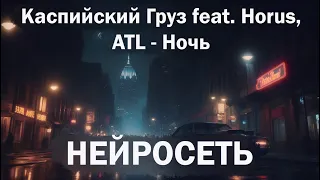 Каспийский Груз feat. Horus, ATL - Ночь (Нейросеть)